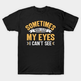 Sometimes when I close my eyes I can't see T-Shirt